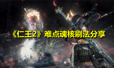 《仁王2》难点魂核刷法分享