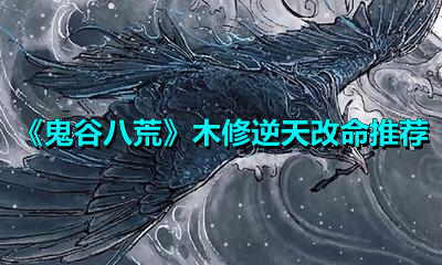 《鬼谷八荒》木修逆天改命推荐