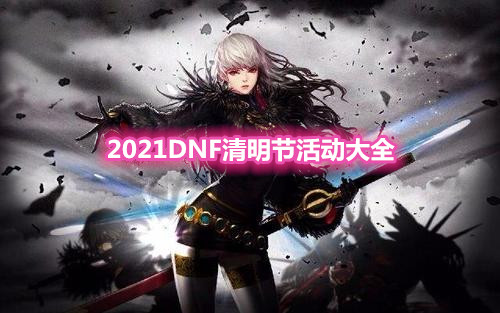 《DNF》2021清明节活动大全