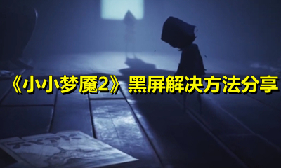 《小小梦魇2》黑屏解决方法分享