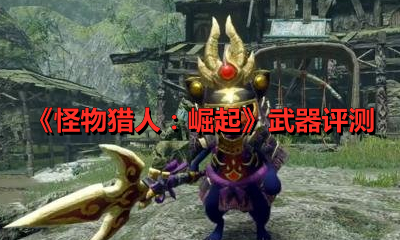 《怪物猎人：崛起》武器评测