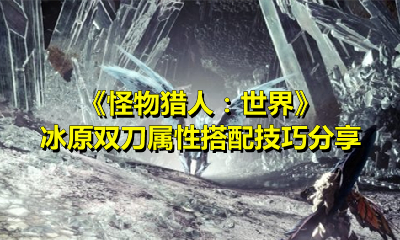 《怪物猎人：世界》冰原双刀属性搭配技巧分享