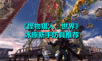《怪物猎人：世界》冰原新手防具推荐
