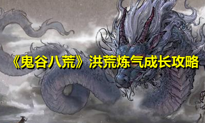 《鬼谷八荒》洪荒炼气成长攻略