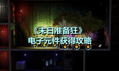 《末日准备狂》电子元件获得攻略