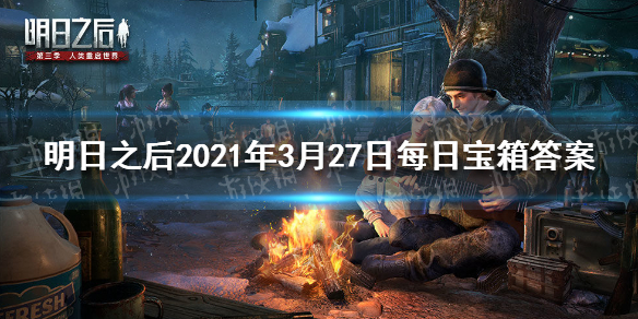 《明日之后》2021年3月27日每日宝箱答案 2021年3月27日每日宝箱答案是什么
