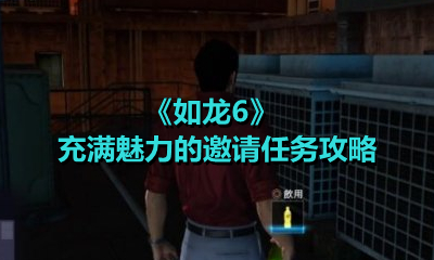 《如龙6》充满魅力的邀请任务攻略