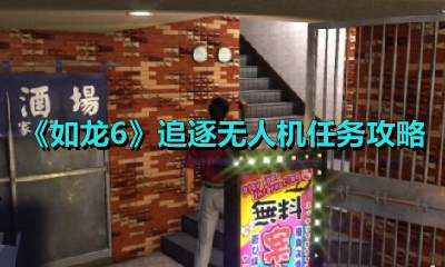 《如龙6》追逐无人机任务攻略