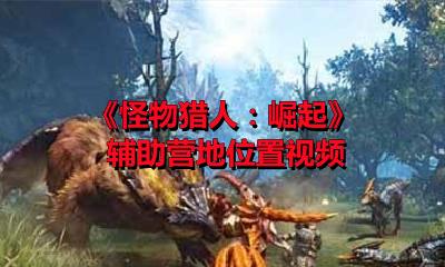 《怪物猎人：崛起》辅助营地位置视频