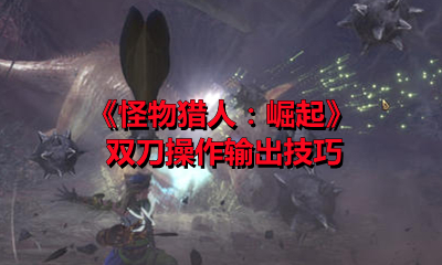 《怪物猎人：崛起》双刀操作输出技巧