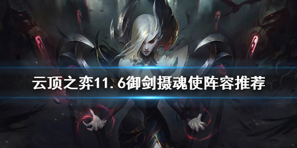 《云顶之弈》11.6玉剑摄魂使怎么玩 11.6御剑摄魂使阵容推荐