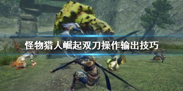 《怪物猎人崛起》双刀搓背怎么办 双刀操作输出技巧