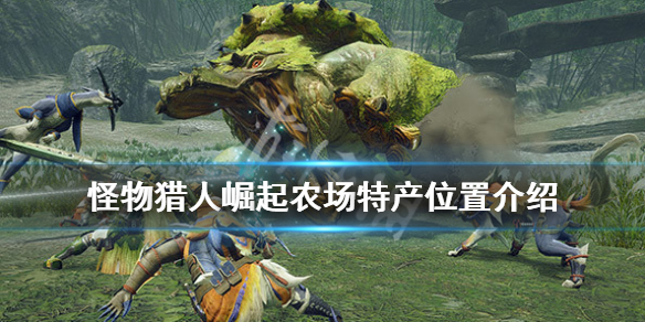 《怪物猎人崛起》农场在哪里？农场特产位置介绍