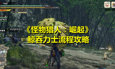 《怪物猎人：崛起》鲸吞力士流程攻略