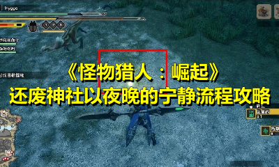 《怪物猎人：崛起》还废神社以夜晚的宁静流程攻略