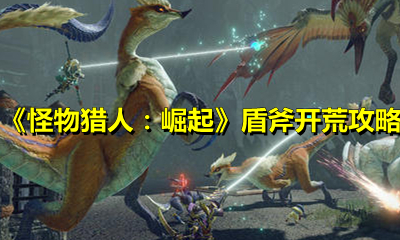《怪物猎人：崛起》盾斧开荒攻略