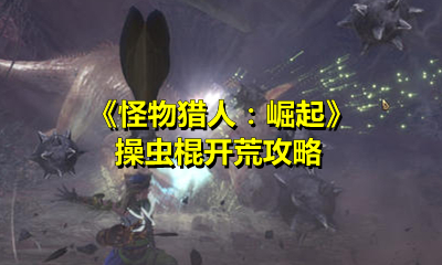 《怪物猎人：崛起》操虫棍开荒攻略
