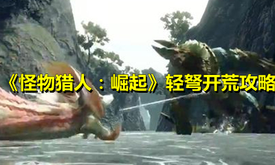 《怪物猎人：崛起》轻弩开荒攻略