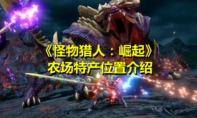 《怪物猎人：崛起》农场特产位置介绍