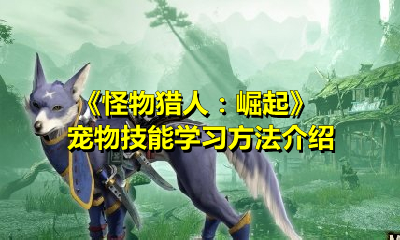 《怪物猎人：崛起》宠物技能学习方法介绍