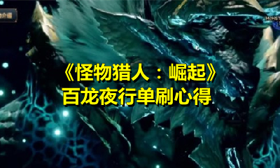 《怪物猎人：崛起》百龙夜行单刷心得