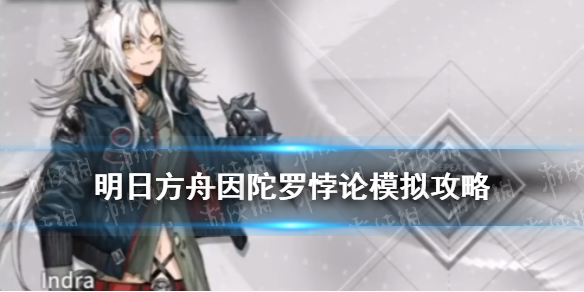 《明日方舟》因陀罗悖论模拟怎么打 悖论模拟因陀罗打法攻略