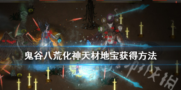 《鬼谷八荒》化神天材地宝在哪里有？化神天材地宝获得方法