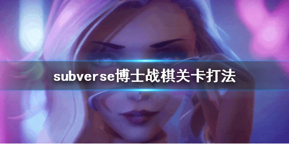 《subverse》博士战棋关卡怎么打 博士战棋关卡打法