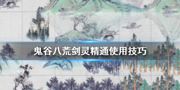 《鬼谷八荒》剑灵精通好用吗 剑灵精通使用技巧