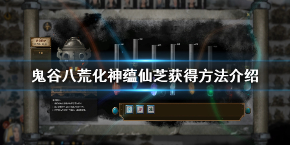 《鬼谷八荒》化神蕴仙芝怎么获得 化神蕴仙芝获得方法介绍