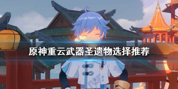 《原神》重云武器圣遗物怎么选 重云武器圣遗物选择推荐