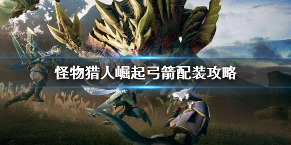 《怪物猎人崛起》弓箭怎么玩？弓箭配装攻略
