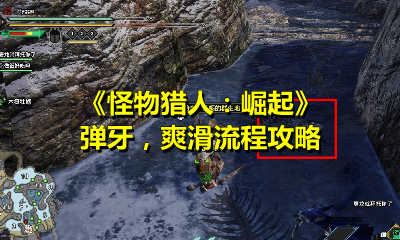 《怪物猎人：崛起》弹牙，爽滑流程攻略