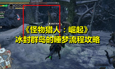 《怪物猎人：崛起》冰封群岛的睡梦流程攻略