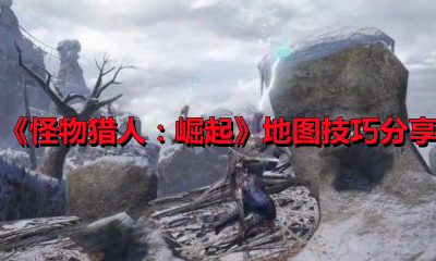 《怪物猎人：崛起》地图技巧分享