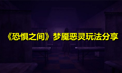 《恐惧之间》梦魇恶灵玩法分享