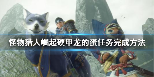 《怪物猎人崛起》硬甲龙的蛋怎么搬 硬甲龙的蛋任务完成方法