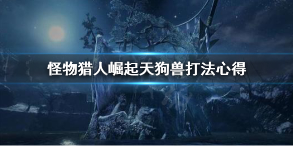 《怪物猎人崛起》天狗兽好打吗 天狗兽打法心得