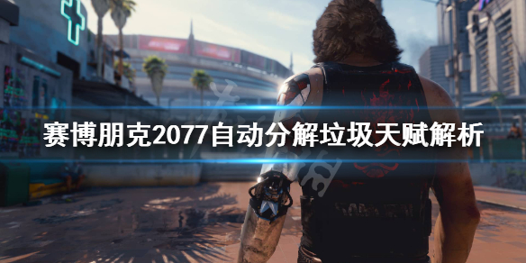 《赛博朋克2077》自动分解垃圾好用吗？自动分解垃圾天赋解析