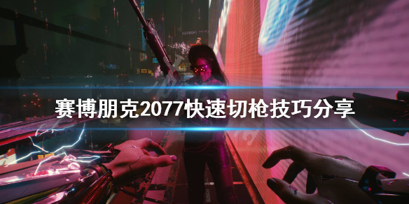 《赛博朋克2077》怎么切换武器快？快速切枪技巧分享