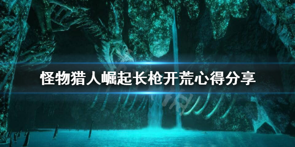 《怪物猎人崛起》长枪怎么配装？长枪开荒心得分享