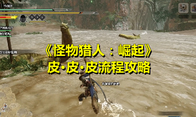 《怪物猎人：崛起》皮·皮·皮流程攻略