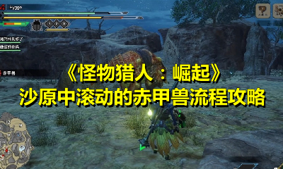 《怪物猎人：崛起》沙原中滚动的赤甲兽流程攻略