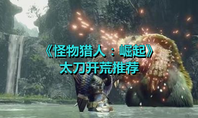 《怪物猎人：崛起》太刀开荒推荐