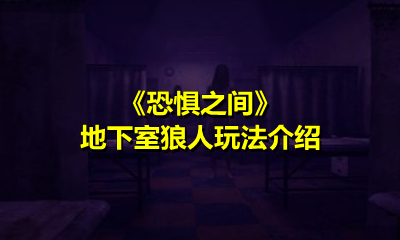 《恐惧之间》地下室狼人玩法介绍