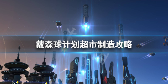 《戴森球计划》超市怎么造？超市制造攻略