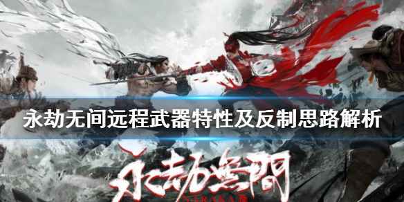 《永劫无间》远程武器特性与反制思路介绍 远程武器有哪些？