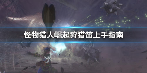 《怪物猎人崛起》狩猎笛怎么上手 狩猎笛上手指南