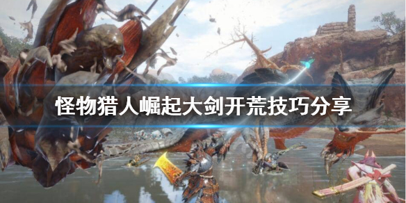 《怪物猎人崛起》大剑开荒怎么玩？大剑开荒技巧分享