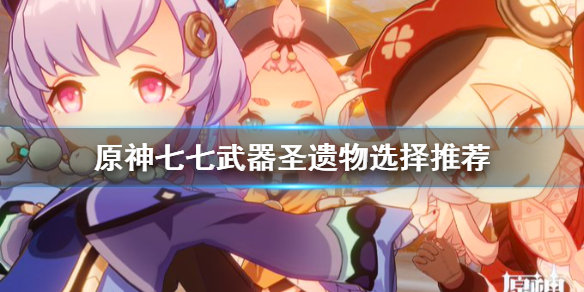 《原神》七七武器圣遗物怎么选 七七武器圣遗物选择推荐